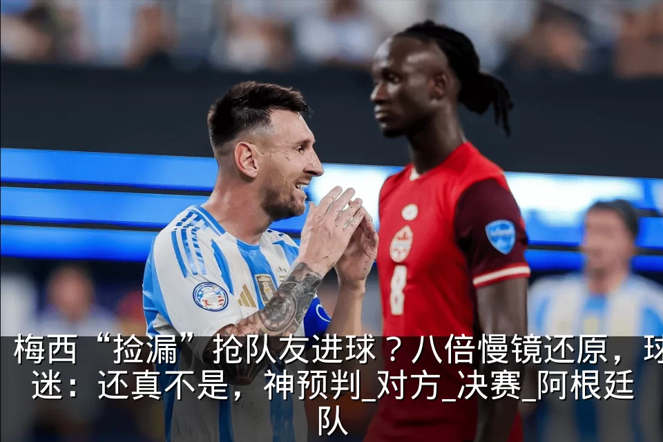 梅西“捡漏”抢队友进球？八倍慢镜还原，球迷：还真不是，神预判_对方_决赛_阿根廷队