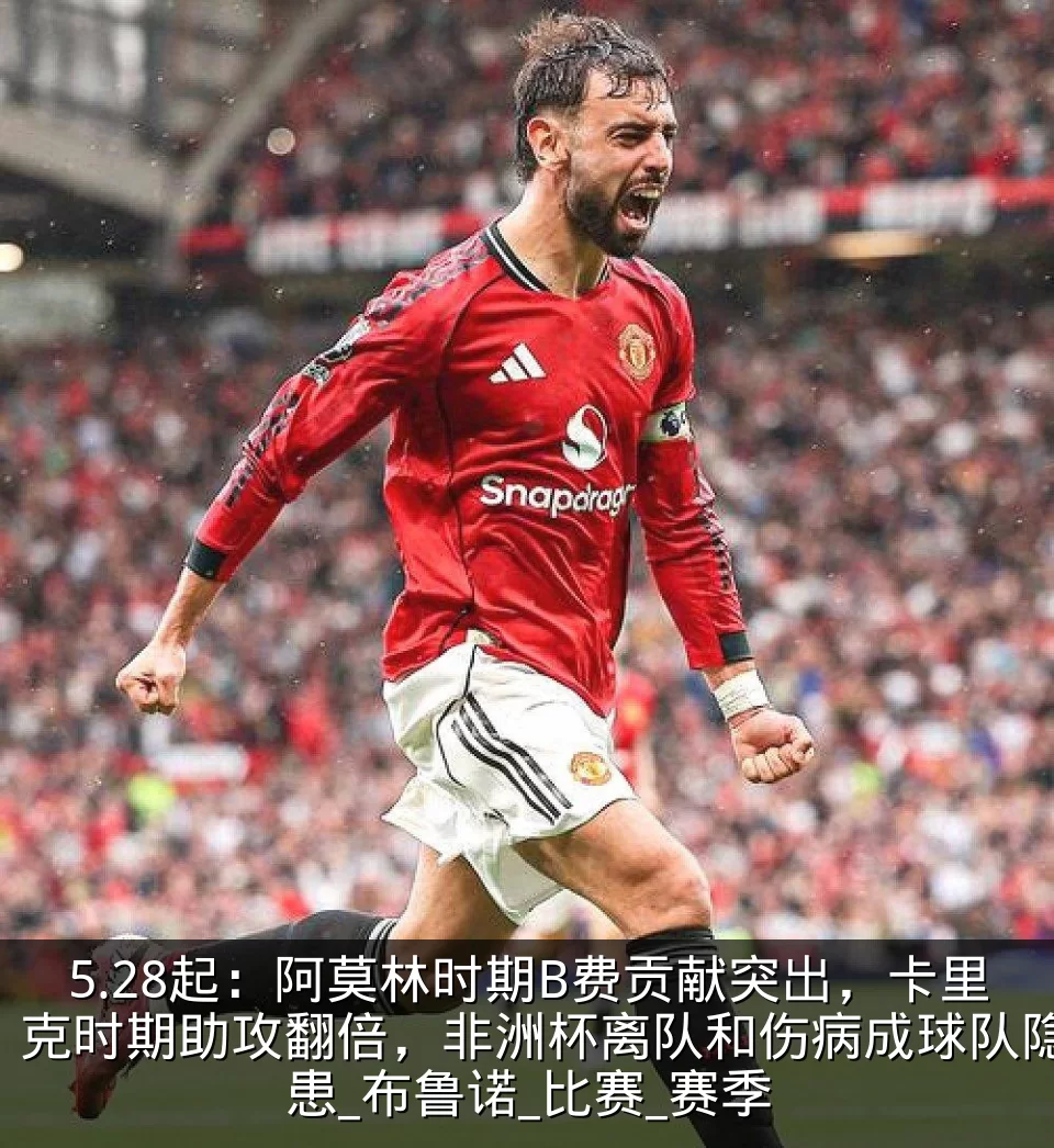 5.28起：阿莫林时期B费贡献突出，卡里克时期助攻翻倍，非洲杯离队和伤病成球队隐患_布鲁诺_比赛_赛季
